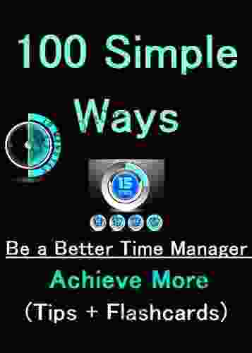 100 Simple Ways To Be A Better Time Manager And Achieve More (Tips + Flashcards) (Resources For A Better Life 5)