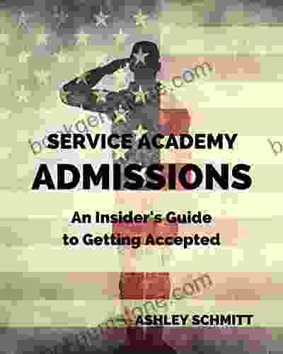 Service Academy Admissions: An Insider S Guide To The Naval Academy Air Force Academy And Military Academy