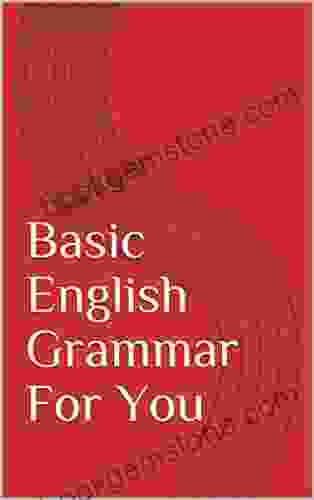 Basic English Grammar For You: Basic Grammar Explained In Easy Terms