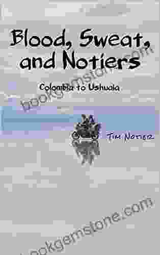 Blood Sweat And Notiers : Colombia To Ushuaia (Notier S Frontiers 3)