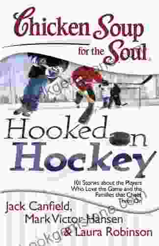 Chicken Soup For The Soul: Hooked On Hockey: 101 Stories About The Players Who Love The Game And The Families That Cheer Them On