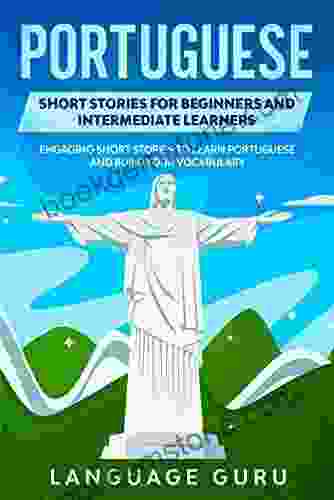 Portuguese Short Stories For Beginners And Intermediate Learners: Engaging Short Stories To Learn Portuguese And Build Your Vocabulary