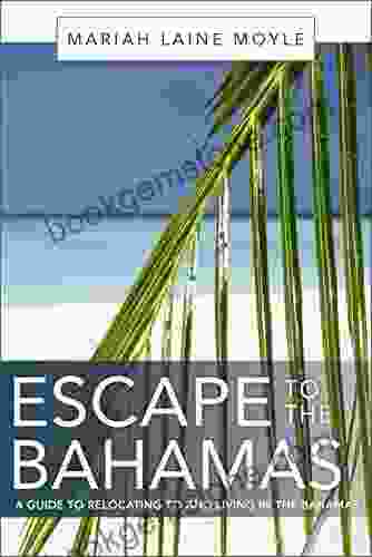 ESCAPE TO THE BAHAMAS: A Guide To Relocating To And Living In The Bahamas