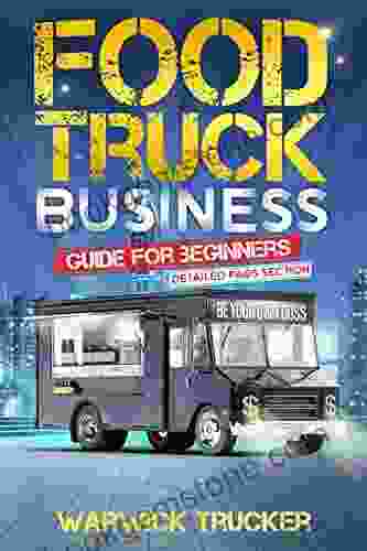 Food Truck Business Guide For Beginners: Of How To Open Build Run A Mobile Restaurant Start Up Grow And Operate Successful Food Truck Business To Turn Your Passion Into A Profitable Venture