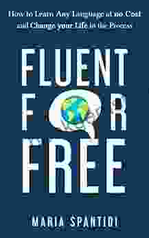 Fluent For Free: How To Learn Any Language At No Cost And Change Your Life In The Process