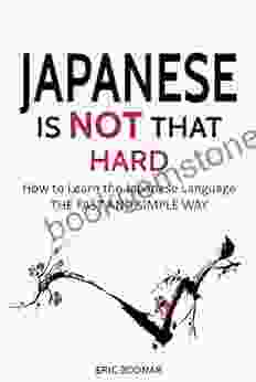 Japanese: Japanese Is Not That Hard: How To Learn The Japanese Language The Fast And Simple Way