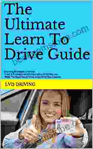 The Ultimate Learn To Drive Guide: Learning Strategies Advice From A Professional Driving Instructor To Help You PASS The Road Test Drive Away With Your Licence