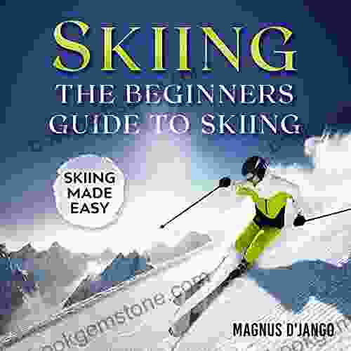 Skiing The Beginners Guide To Skiing: Outdoor Adventure Skiing Skiing Made Easy Sports Romance Sports Romance Unlimited Sports Snow Sports Winter Sports Romance Snow
