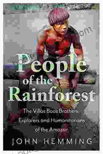 People Of The Rainforest: The Villas Boas Brothers Explorers And Humanitarians Of The Amazon