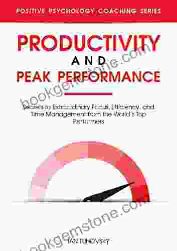 Productivity And Peak Performance: Secrets To Extraordinary Focus Efficiency And Time Management From The World S Top Performers (Master Your Self Discipline 4)