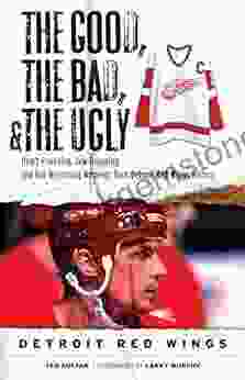 The Good The Bad The Ugly: Detroit Red Wings: Heart Pounding Jaw Dropping And Gut Wrenching Moments From Detroit Red Wings History