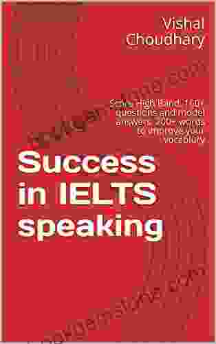 Success At IELTS Speaking Test: Score High Band 150+ Questions And Model Answers 200+ Words To Improve Your Vocabulary (IELTS Preparation)