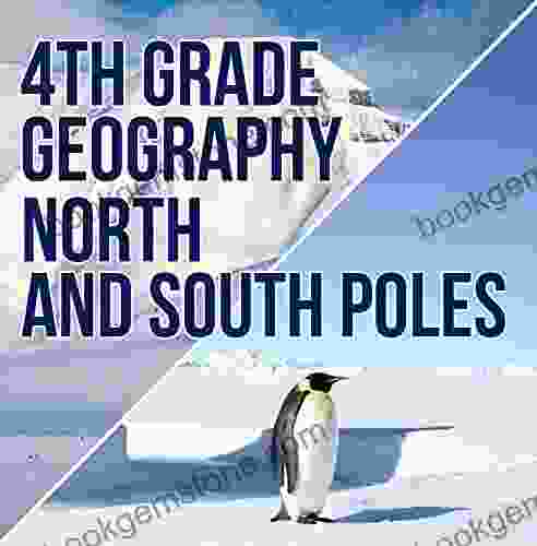 4th Grade Geography: North And South Poles: Fourth Grade Polar Regions For Kids (Children S Explore Polar Regions Books)